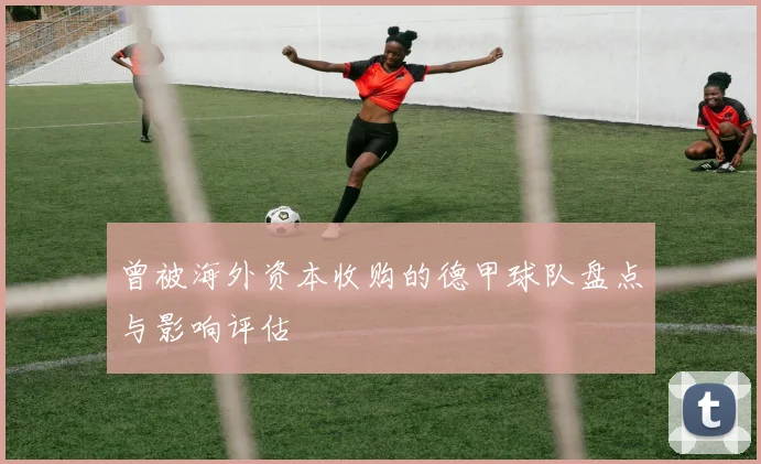 曾被海外资本收购的德甲球队盘点与影响评估