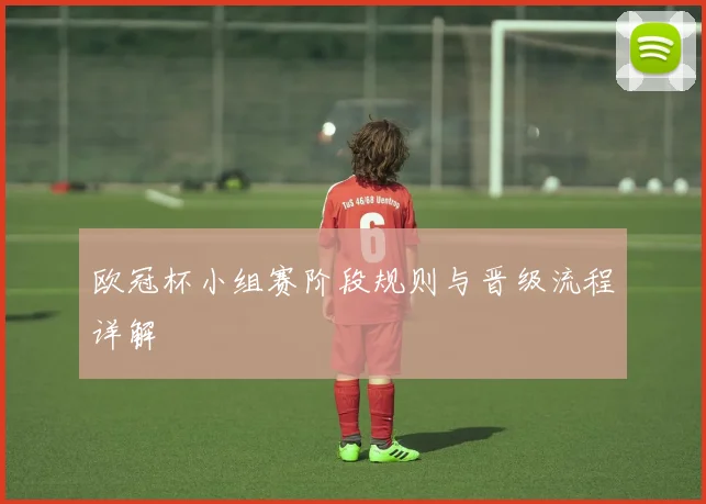 欧冠杯小组赛阶段规则与晋级流程详解