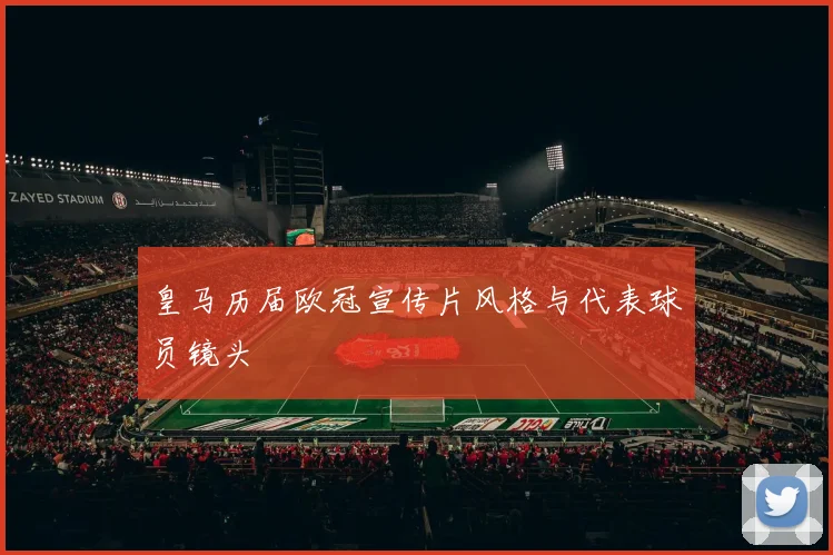 皇马历届欧冠宣传片风格与代表球员镜头