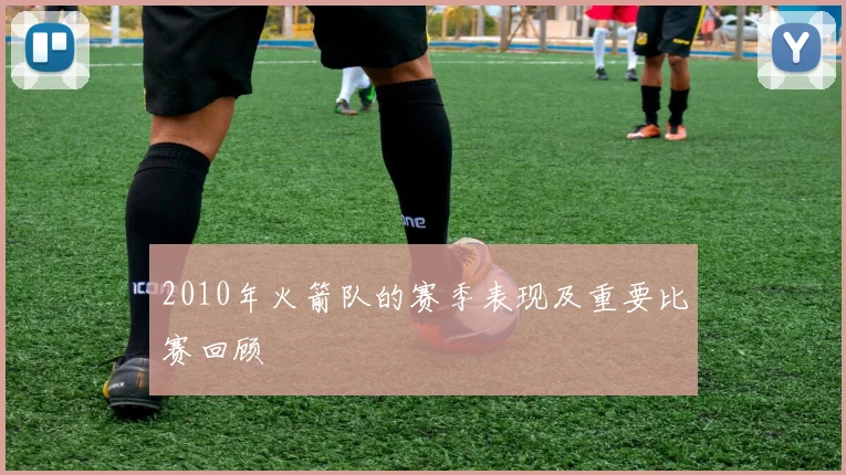 2010年火箭队的赛季表现及重要比赛回顾