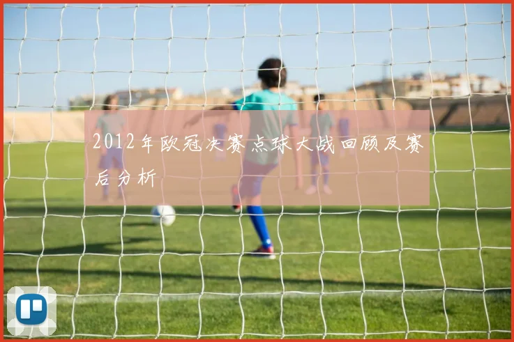 2012年欧冠决赛点球大战回顾及赛后分析