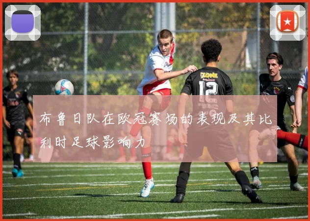 布鲁日队在欧冠赛场的表现及其比利时足球影响力