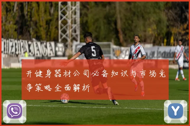 开健身器材公司必备知识与市场竞争策略全面解析