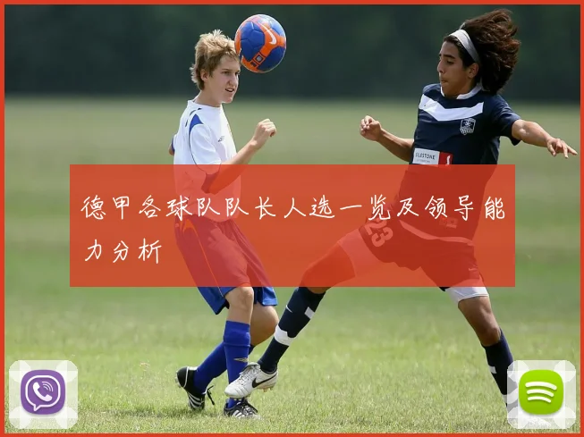 德甲各球队队长人选一览及领导能力分析