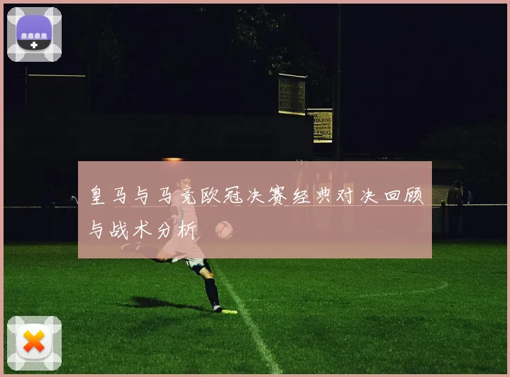 皇马与马竞欧冠决赛经典对决回顾与战术分析