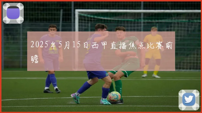 2025年5月15日西甲直播焦点比赛前瞻