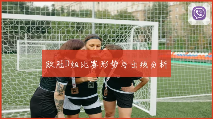 欧冠D组比赛形势与出线分析