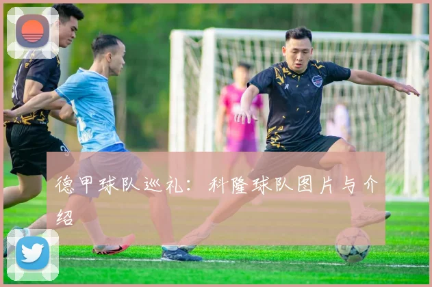 德甲球队巡礼：科隆球队图片与介绍